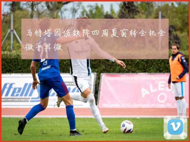马特塔因伤缺阵四周夏窗转会机会微乎其微