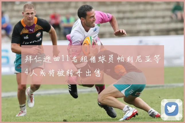 拜仁迎回11名租借球员帕利尼亚等4人或将被转手出售