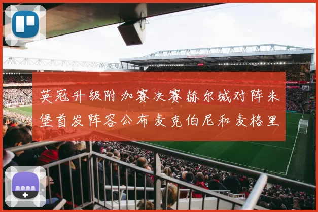 英冠升级附加赛决赛赫尔城对阵米堡首发阵容公布麦克伯尼和麦格里出战