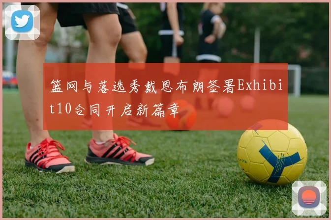 篮网与落选秀戴恩布朗签署Exhibit10合同开启新篇章