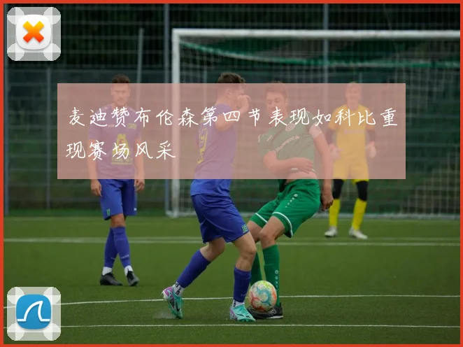麦迪赞布伦森第四节表现如科比重现赛场风采