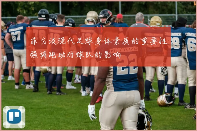 菲戈谈现代足球身体素质的重要性强调跑动对球队的影响