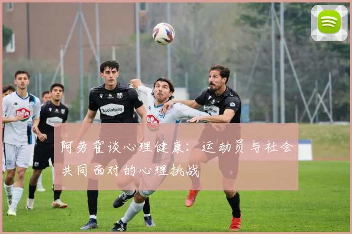 阿劳霍谈心理健康：运动员与社会共同面对的心理挑战